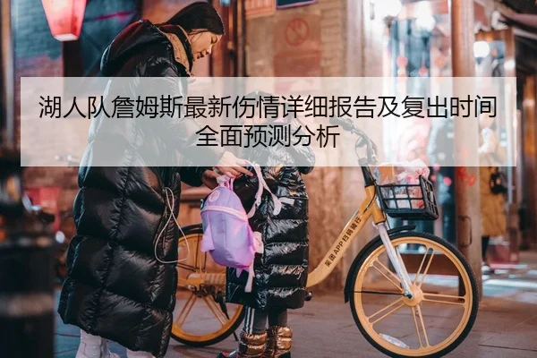 湖人队詹姆斯最新伤情详细报告及复出时间全面预测分析